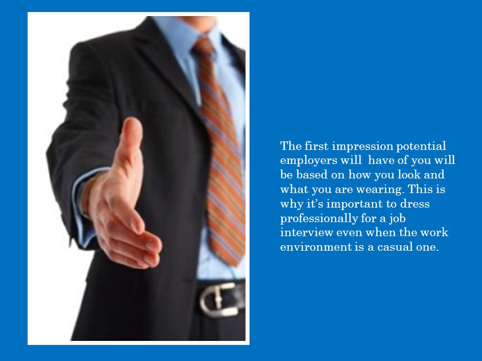 The first impression potential employers will have of you will be based on how you look and what you are wearing.