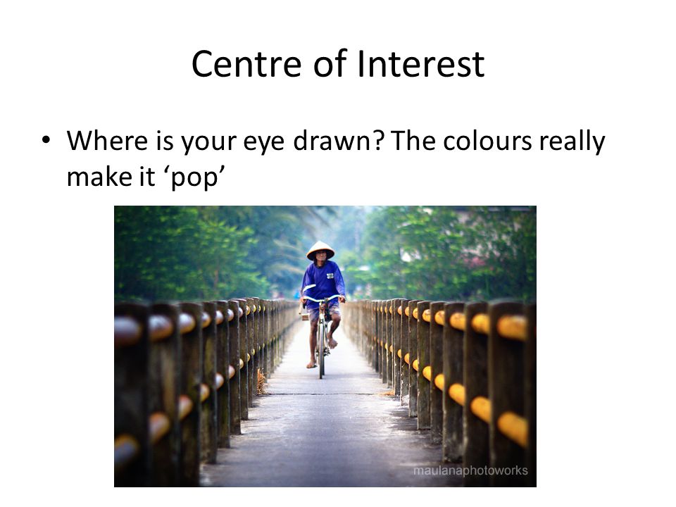 Centre of Interest Where is your eye drawn The colours really make it ‘pop’