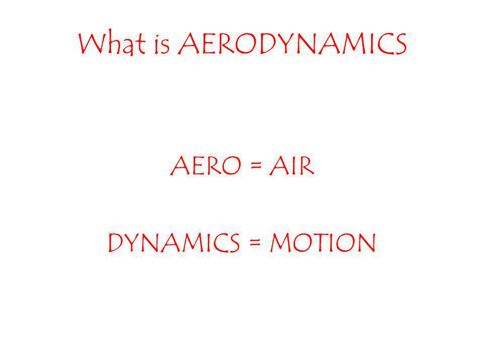 What is AERODYNAMICS AERO = AIR DYNAMICS = MOTION