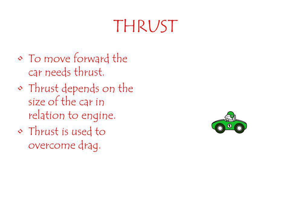 THRUST To move forward the car needs thrust.