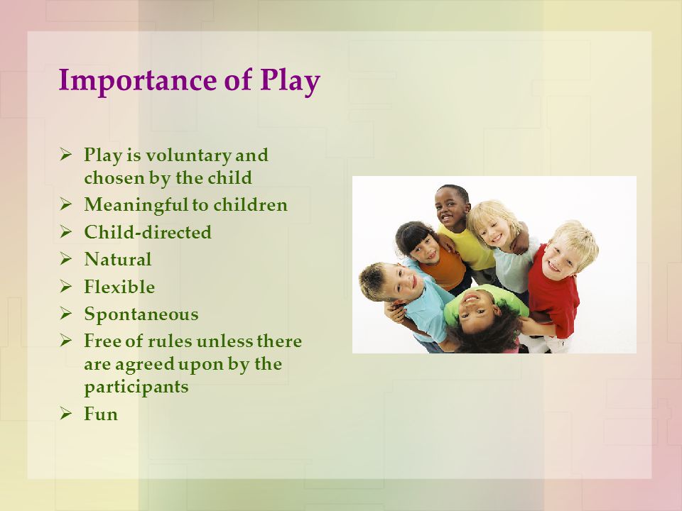 Importance of Play Play is voluntary and chosen by the child