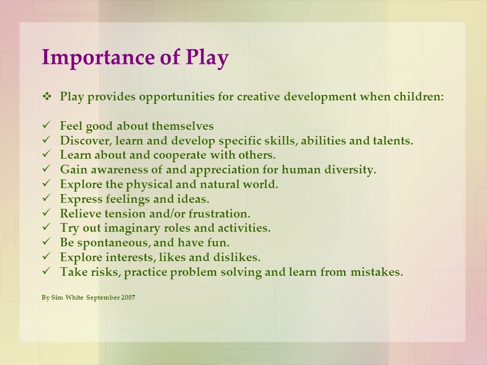 Importance of Play Play provides opportunities for creative development when children: Feel good about themselves.