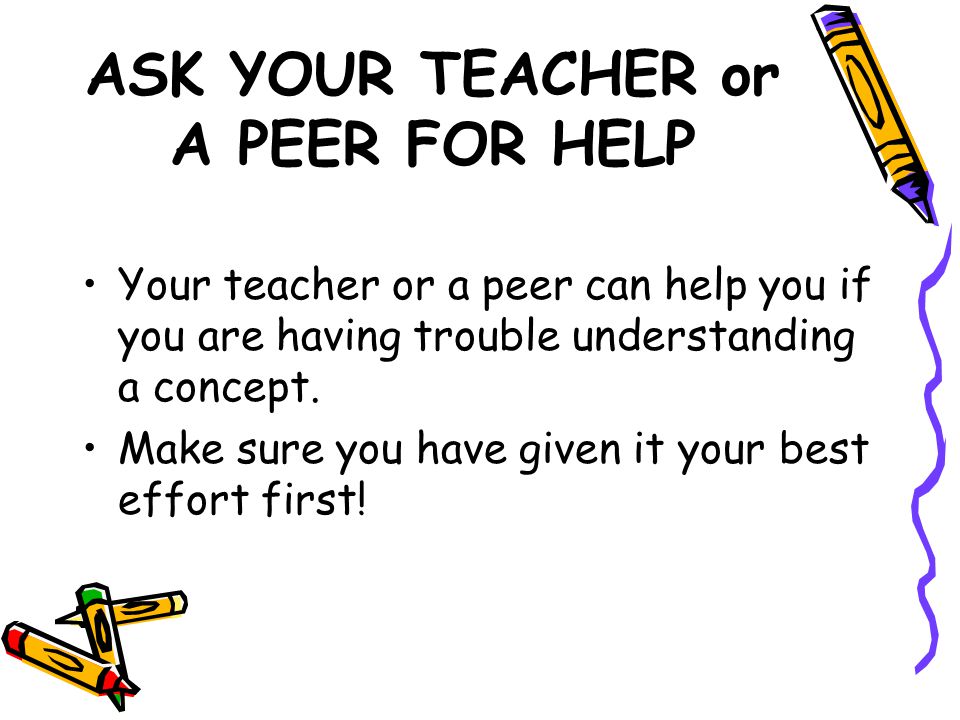 ASK YOUR TEACHER or A PEER FOR HELP