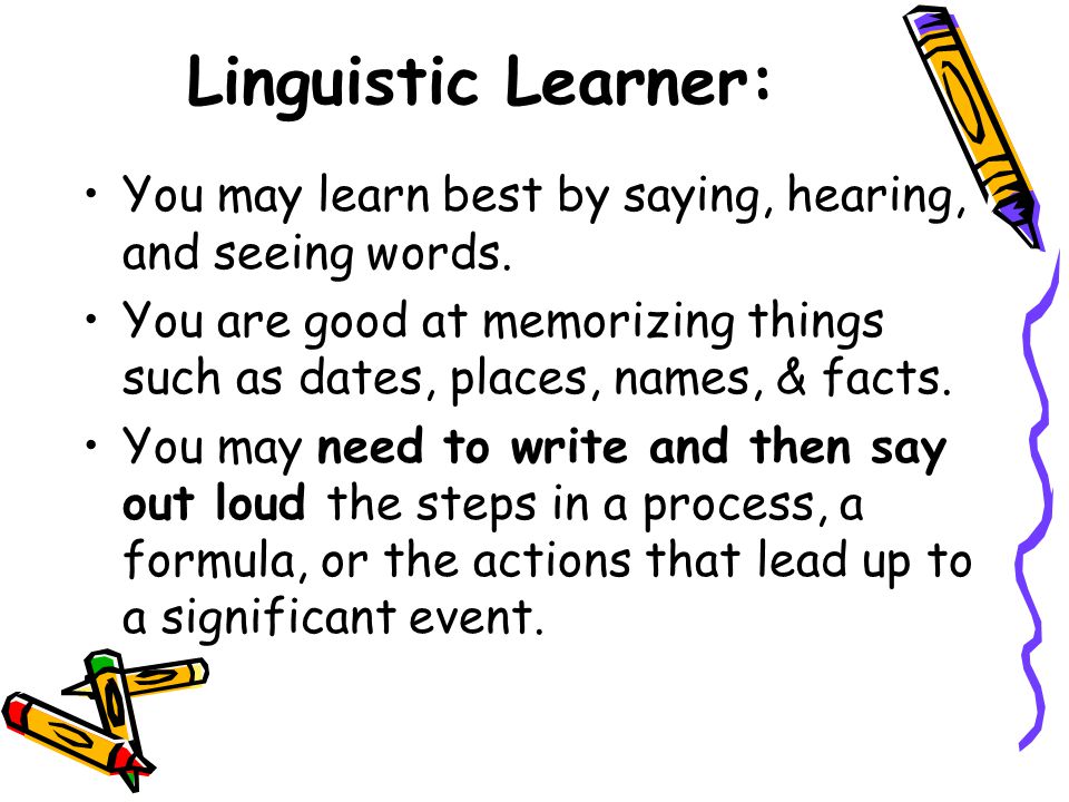 Linguistic Learner: You may learn best by saying, hearing, and seeing words.
