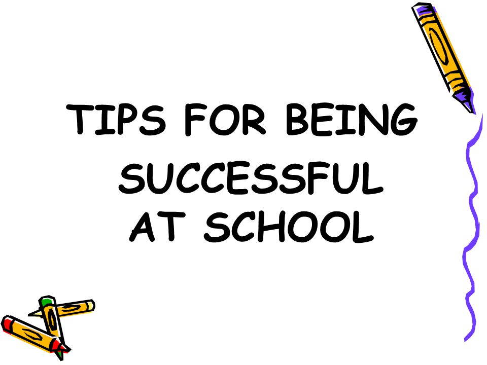 TIPS FOR BEING SUCCESSFUL AT SCHOOL