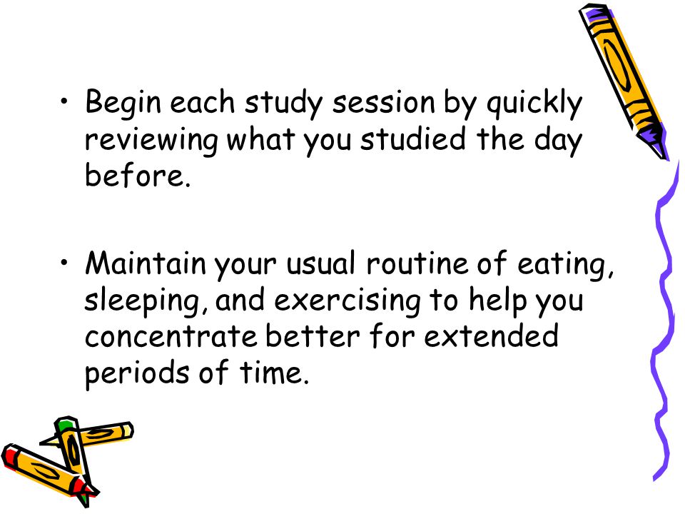 Begin each study session by quickly reviewing what you studied the day before.