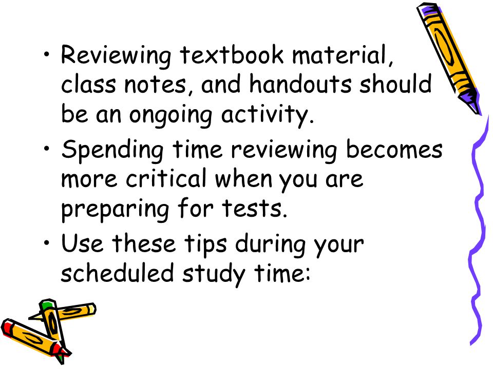 Reviewing textbook material, class notes, and handouts should be an ongoing activity.
