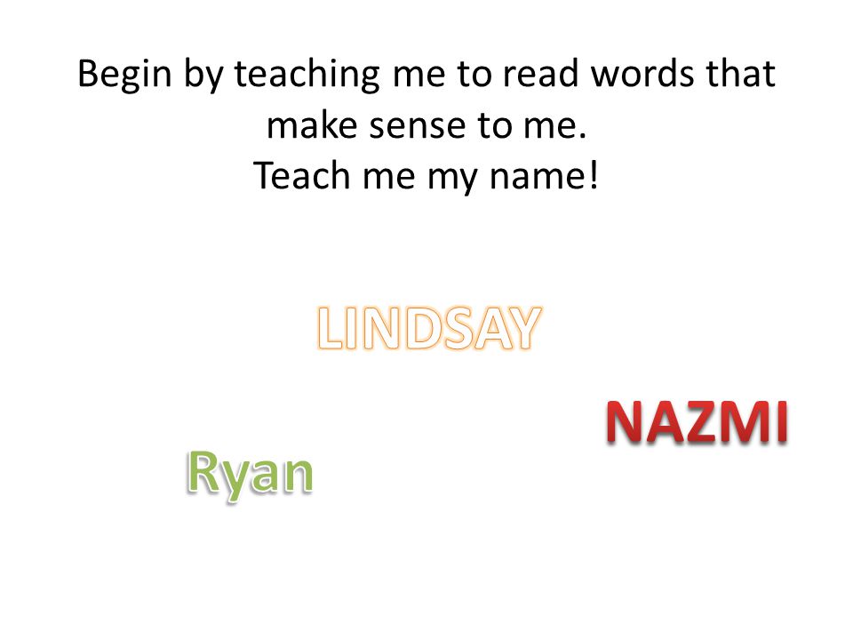 Begin by teaching me to read words that make sense to me