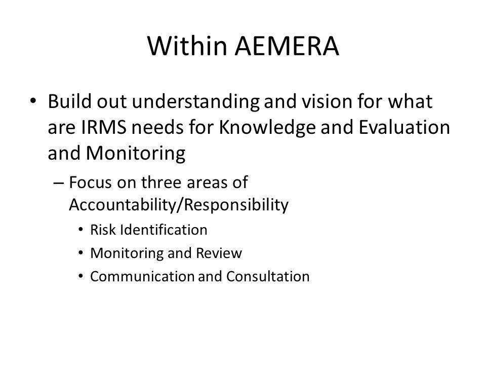 Within AEMERA Build out understanding and vision for what are IRMS needs for Knowledge and Evaluation and Monitoring.