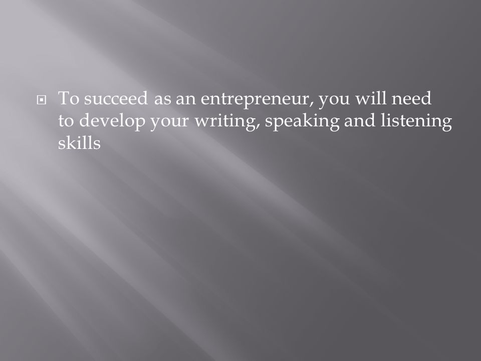 To succeed as an entrepreneur, you will need to develop your writing, speaking and listening skills