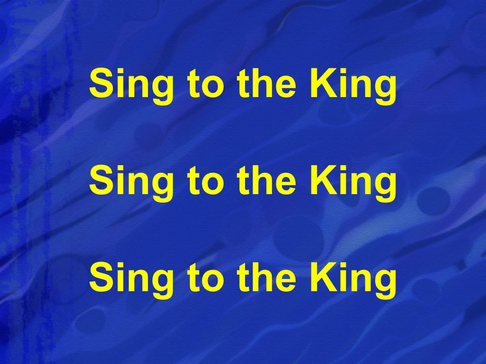 Sing to the King