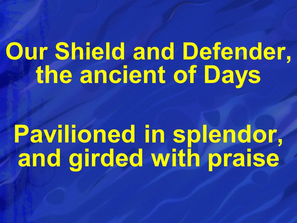 Pavilioned in splendor, and girded with praise