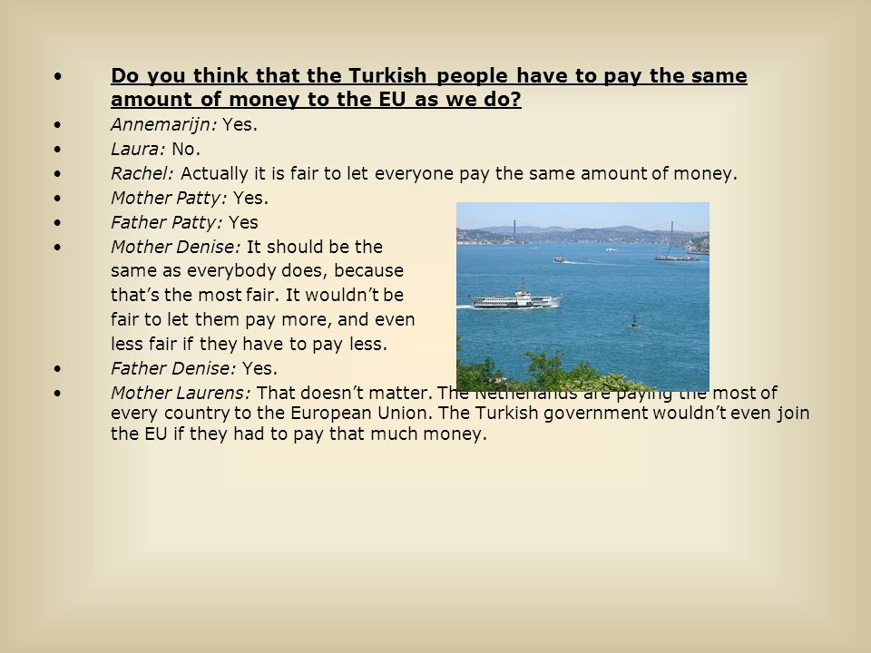 Do you think that the Turkish people have to pay the same amount of money to the EU as we do