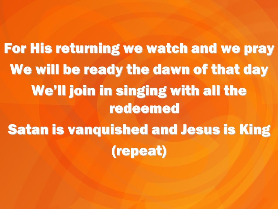For His returning we watch and we pray