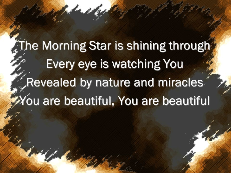 The Morning Star is shining through Every eye is watching You