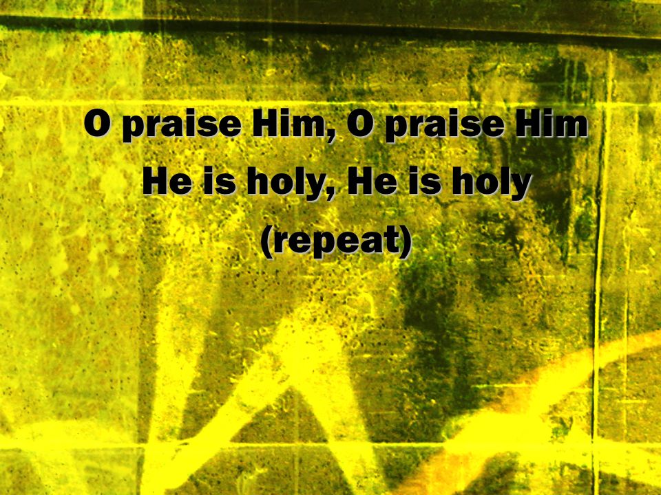 O praise Him, O praise Him
