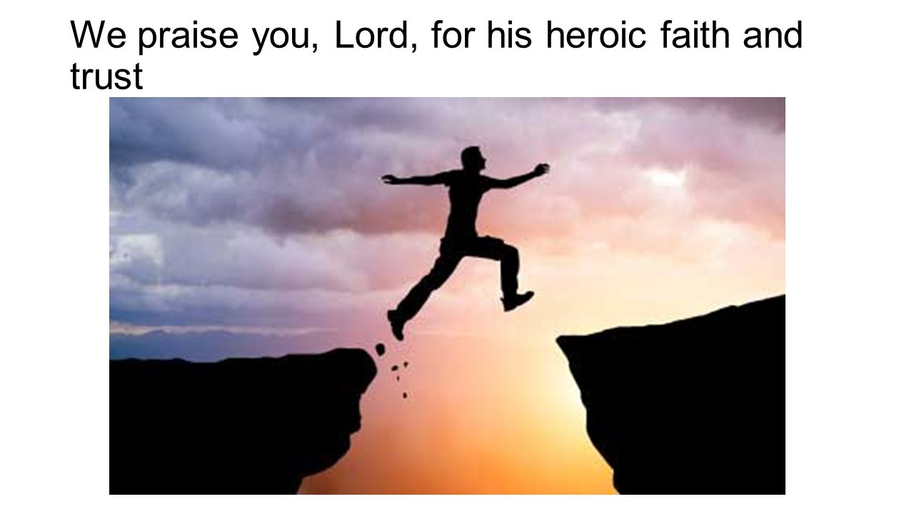 We praise you, Lord, for his heroic faith and trust