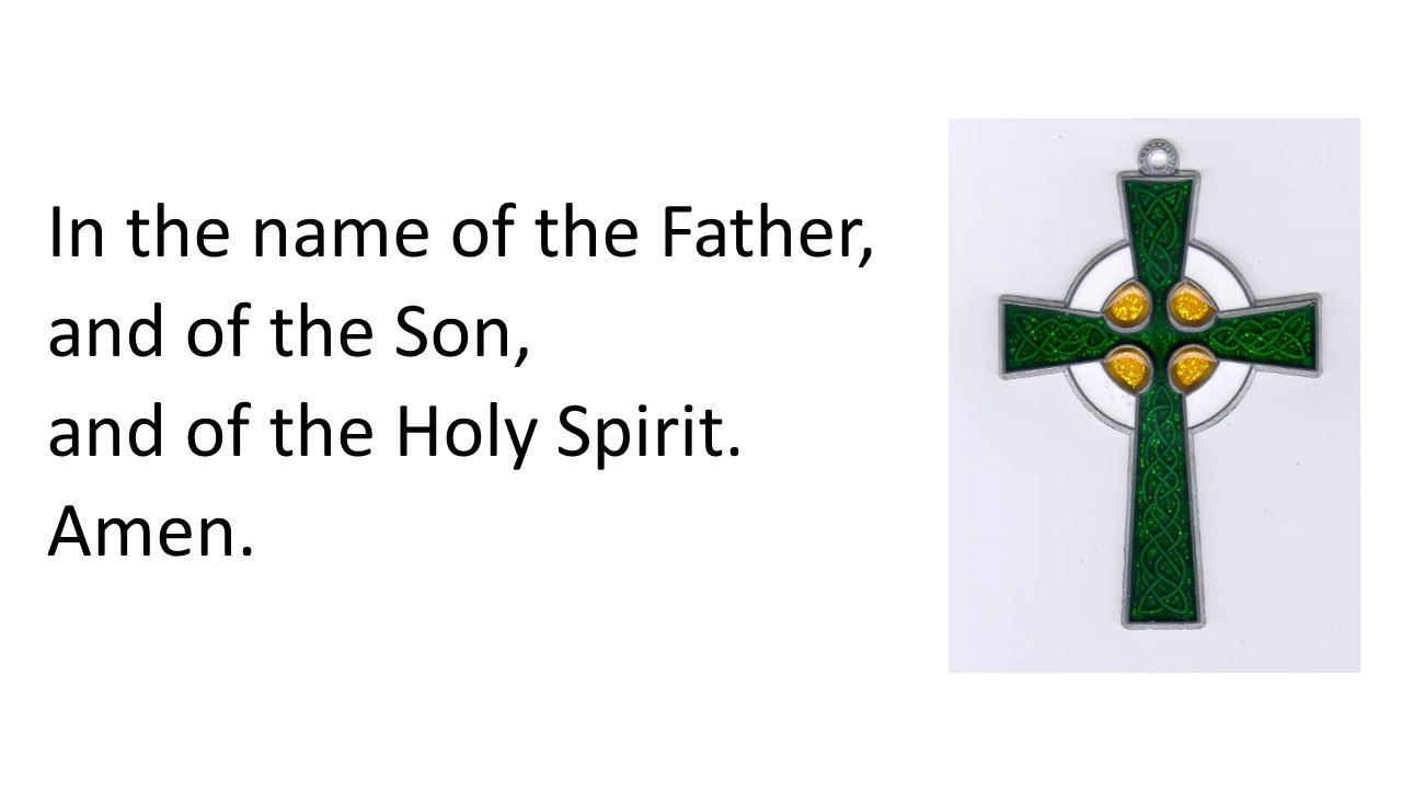 In the name of the Father, and of the Son, and of the Holy Spirit. Amen.