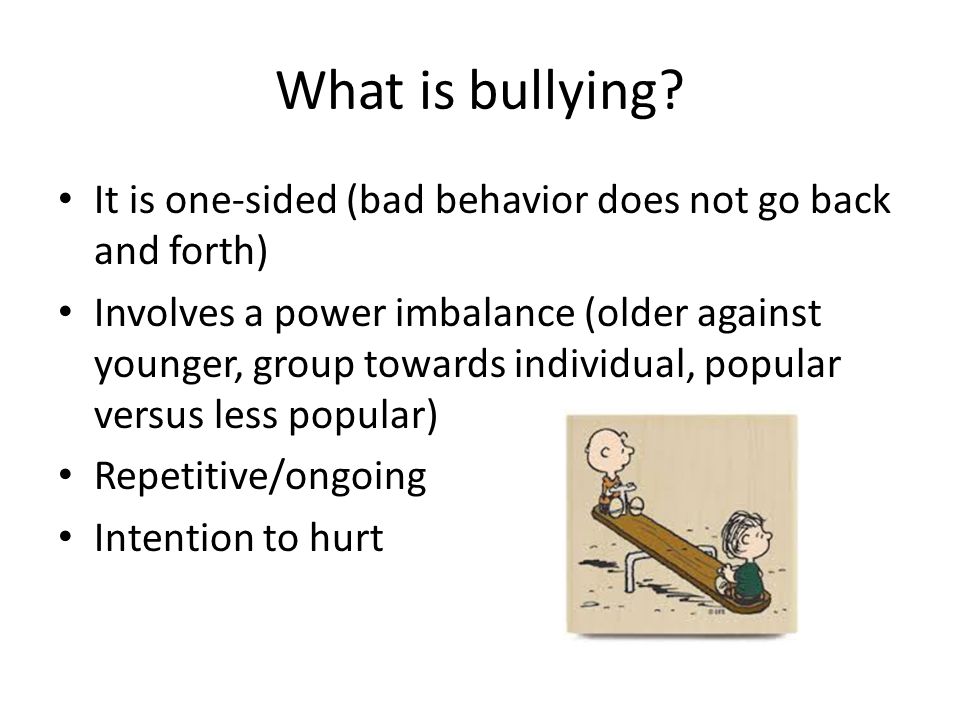 What is bullying It is one-sided (bad behavior does not go back and forth)