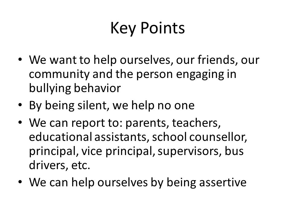 Key Points We want to help ourselves, our friends, our community and the person engaging in bullying behavior.