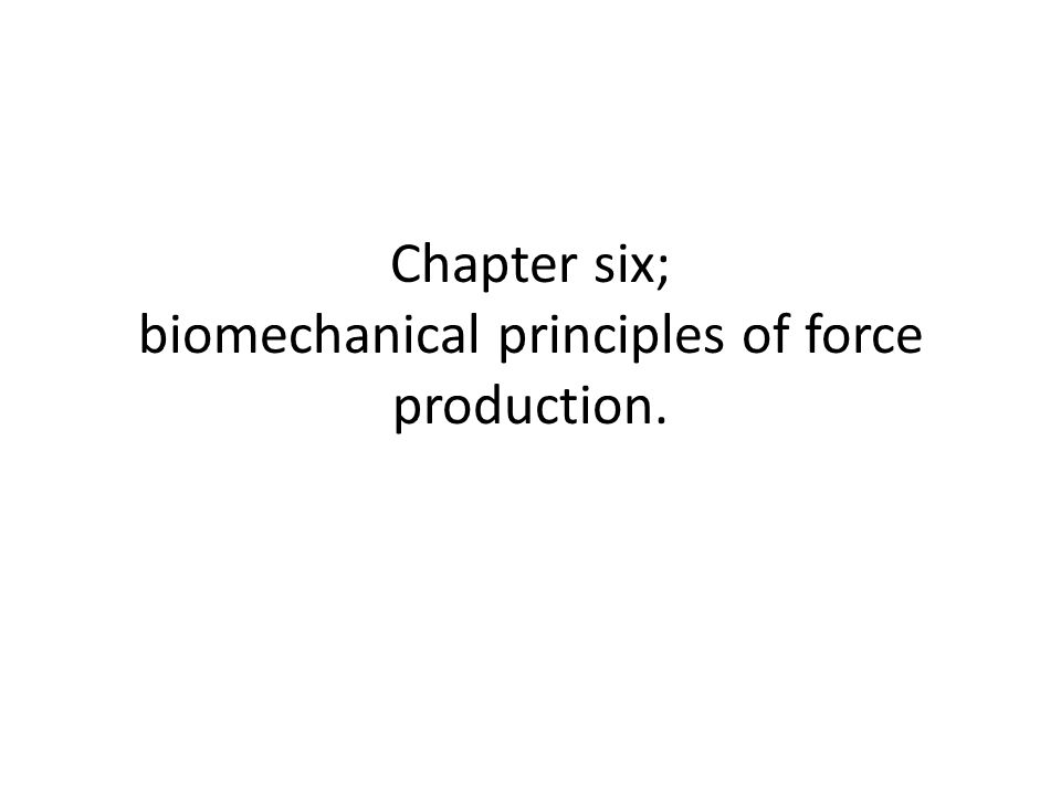 Chapter six; biomechanical principles of force production.