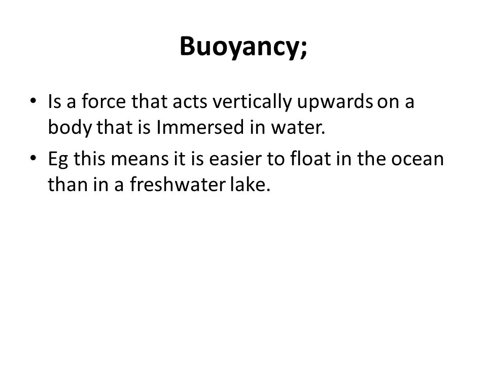 Buoyancy; Is a force that acts vertically upwards on a body that is Immersed in water.