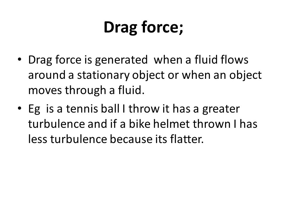 Drag force; Drag force is generated when a fluid flows around a stationary object or when an object moves through a fluid.