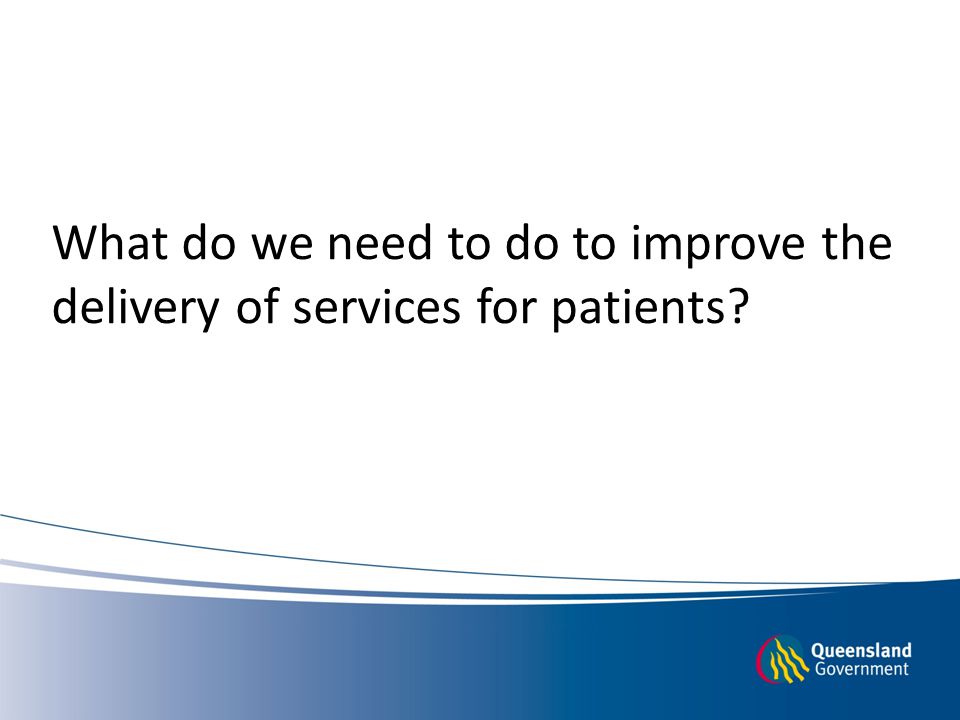 What do we need to do to improve the delivery of services for patients