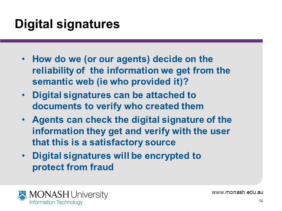 Digital signatures How do we (or our agents) decide on the reliability of the information we get from the semantic web (ie who provided it)