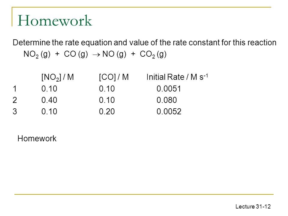 Homework Determine the rate equation and value of the rate constant for this reaction. NO2 (g) + CO (g)  NO (g) + CO2 (g)