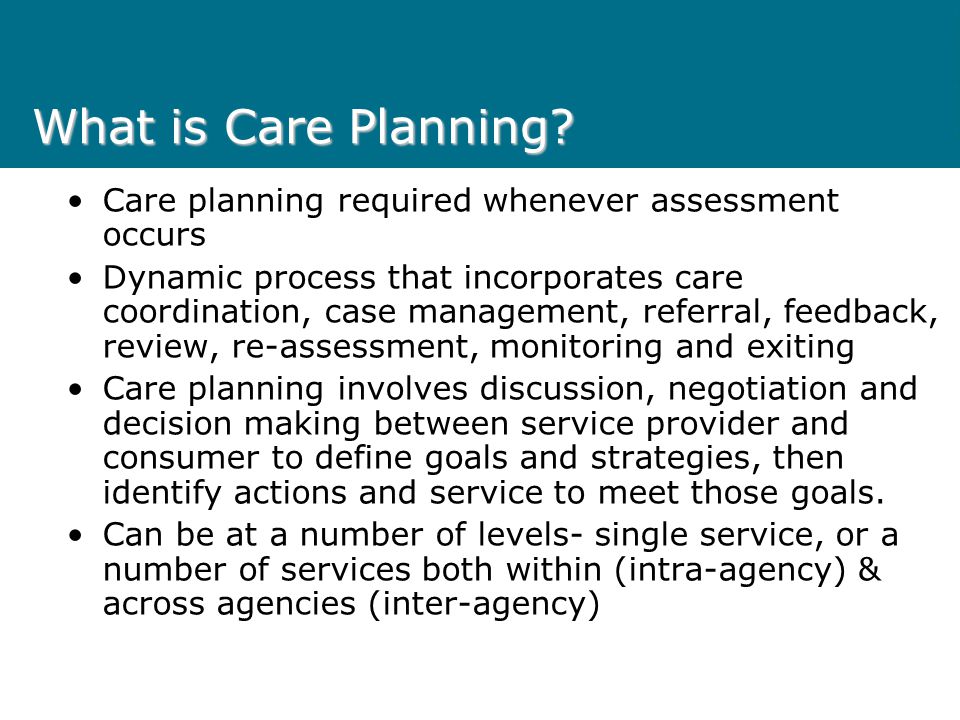 What is Care Planning Care planning required whenever assessment occurs.