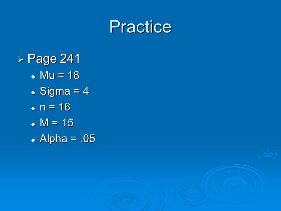 Practice Page 241 Mu = 18 Sigma = 4 n = 16 M = 15 Alpha = .05
