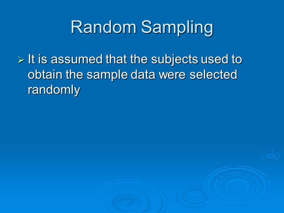 Random Sampling It is assumed that the subjects used to obtain the sample data were selected randomly.