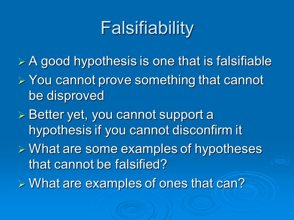 Falsifiability A good hypothesis is one that is falsifiable