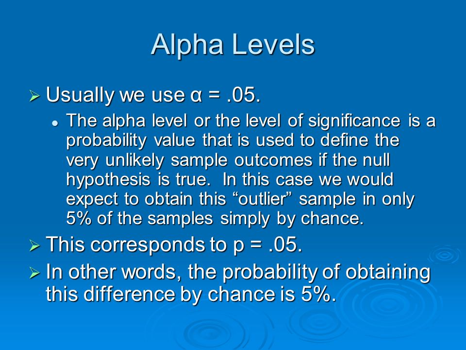 Alpha Levels Usually we use α = .05. This corresponds to p = .05.