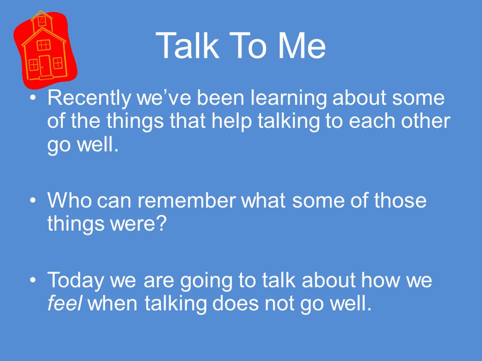 Talk To Me Recently we’ve been learning about some of the things that help talking to each other go well.