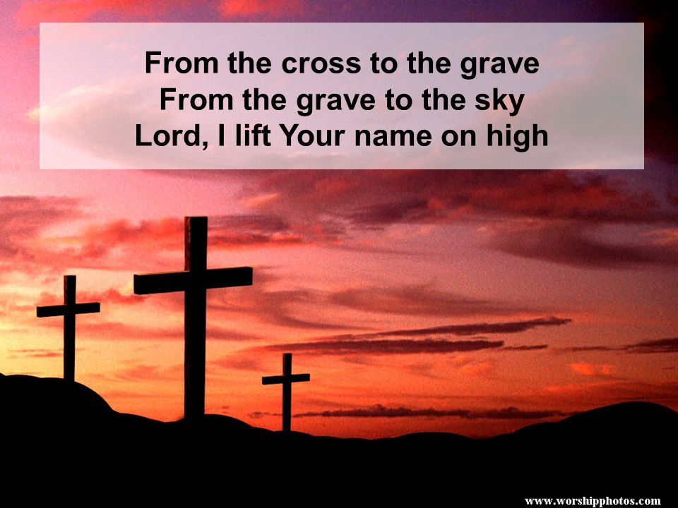 From the cross to the grave From the grave to the sky