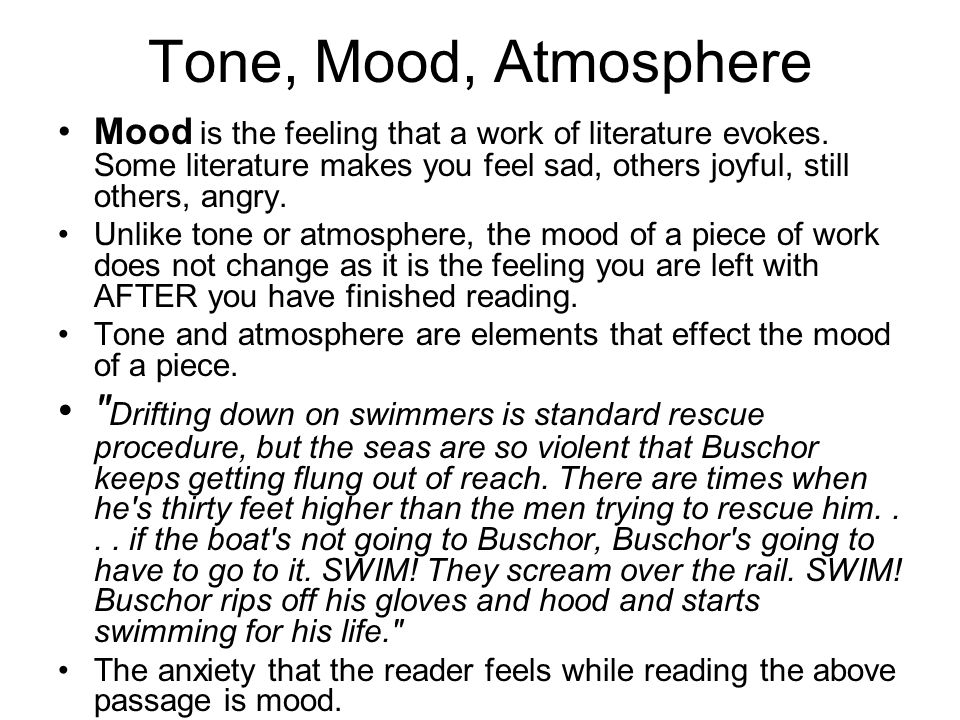 Tone, Mood, Atmosphere Mood is the feeling that a work of literature evokes. Some literature makes you feel sad, others joyful, still others, angry.