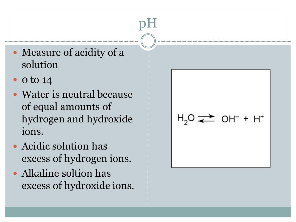 pH Measure of acidity of a solution 0 to 14