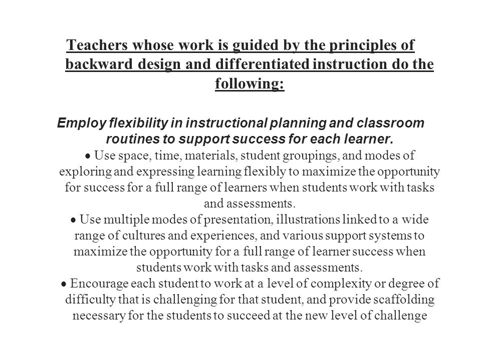 Teachers whose work is guided by the principles of backward design and differentiated instruction do the following: