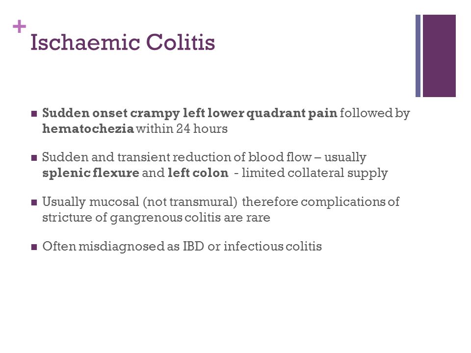 Ischaemic Colitis Sudden onset crampy left lower quadrant pain followed by hematochezia within 24 hours.