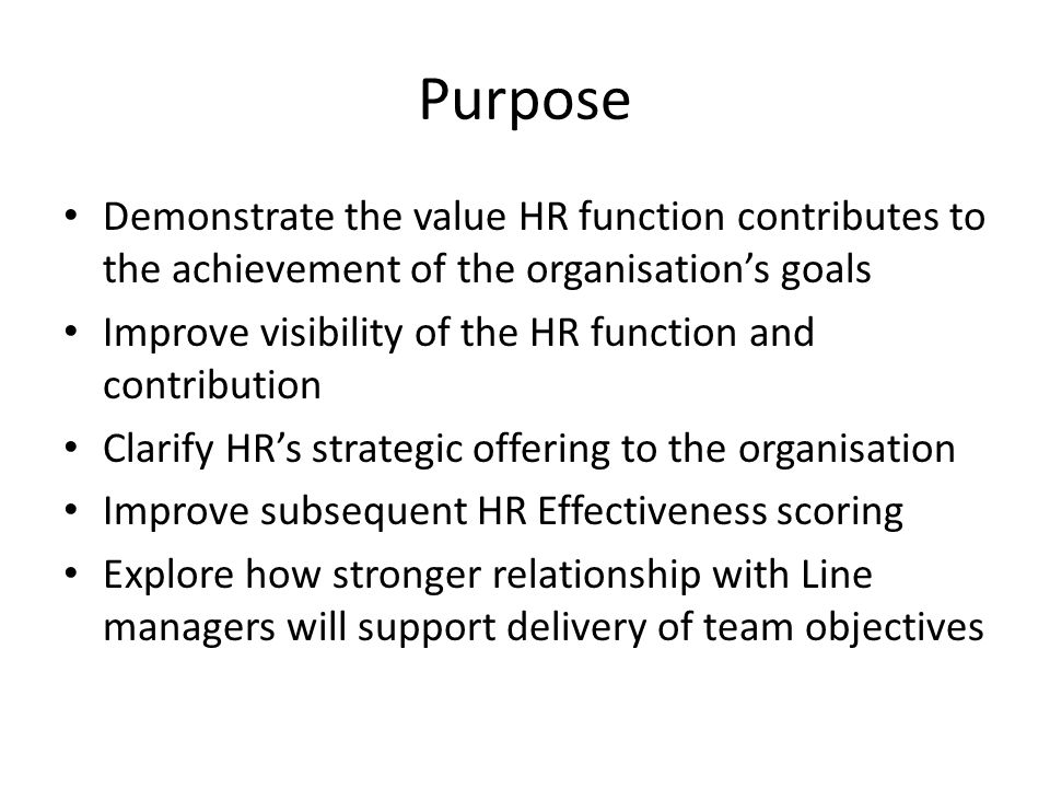 Purpose Demonstrate the value HR function contributes to the achievement of the organisation’s goals.