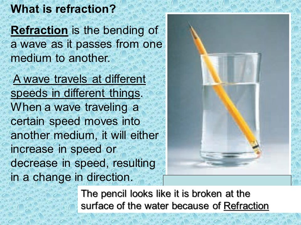 What is refraction Refraction is the bending of a wave as it passes from one medium to another.