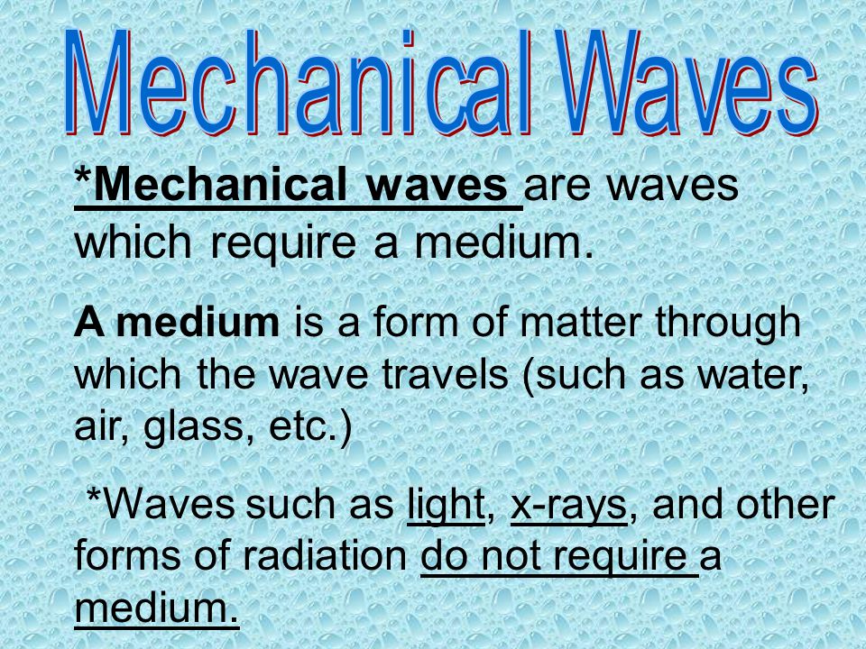 *Mechanical waves are waves which require a medium.