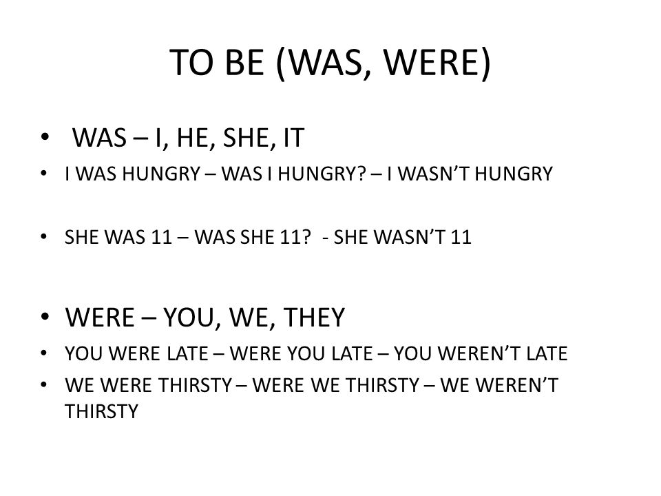 TO BE (WAS, WERE) WAS – I, HE, SHE, IT WERE – YOU, WE, THEY