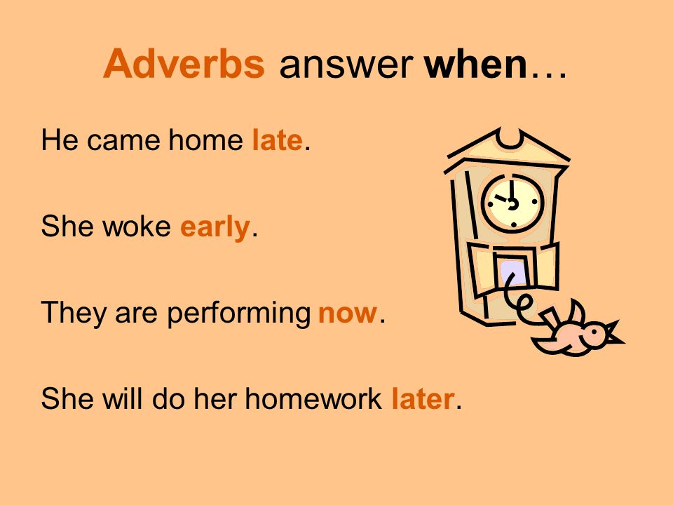 Adverbs answer when… He came home late. She woke early.