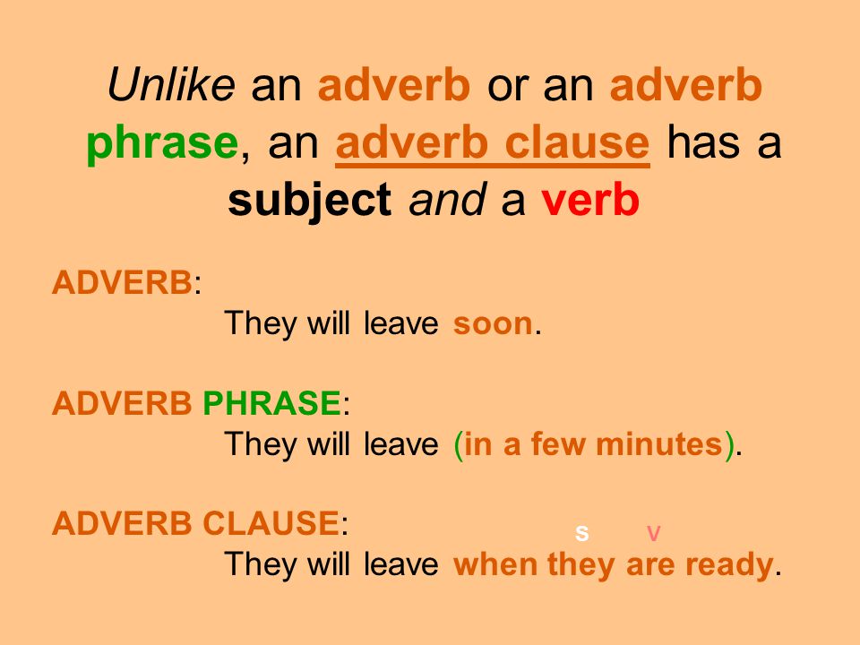 Unlike an adverb or an adverb phrase, an adverb clause has a subject and a verb