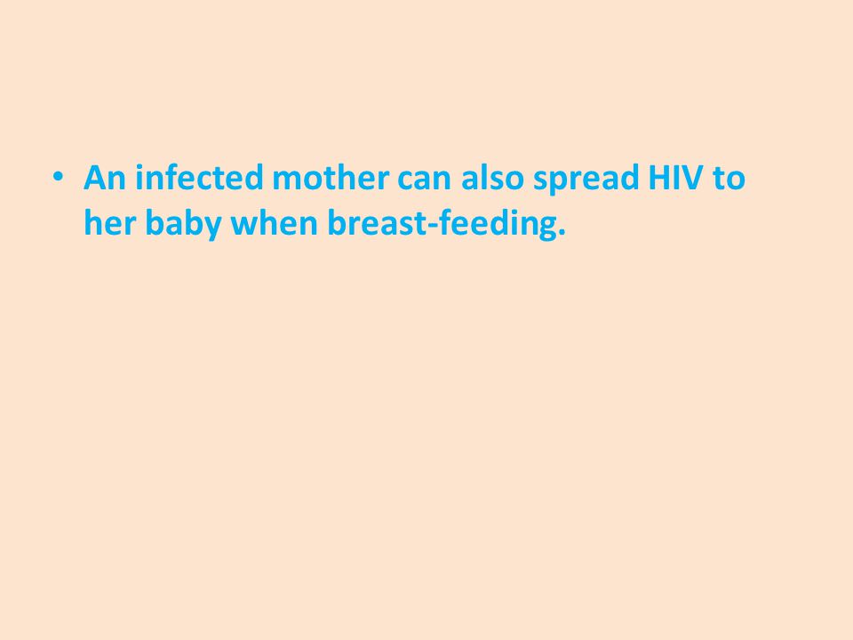 An infected mother can also spread HIV to her baby when breast-feeding.