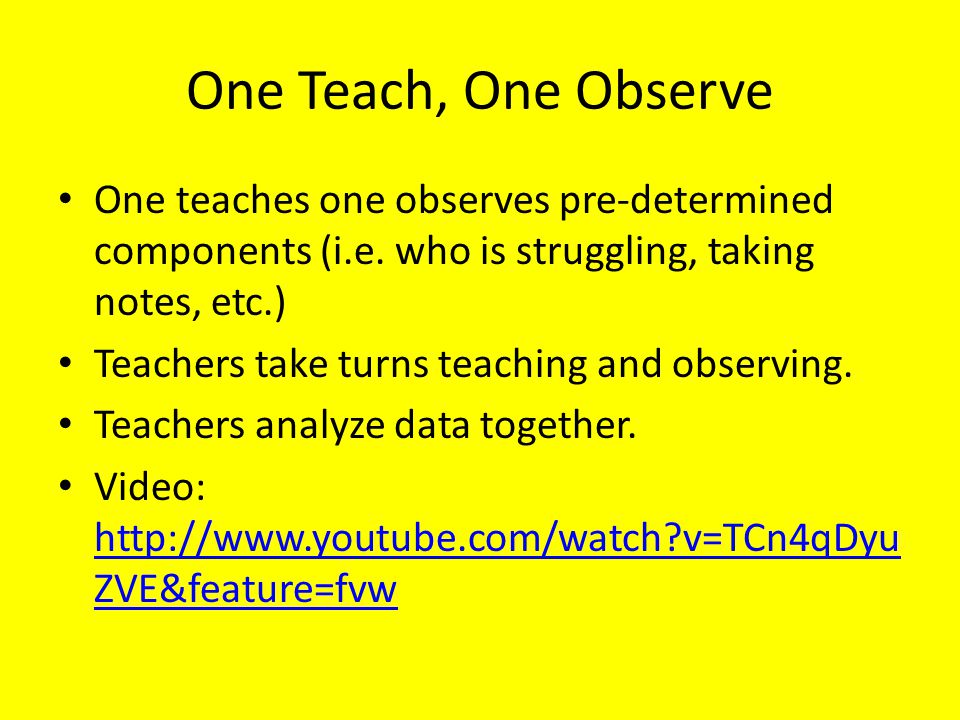 One Teach, One Observe One teaches one observes pre-determined components (i.e. who is struggling, taking notes, etc.)