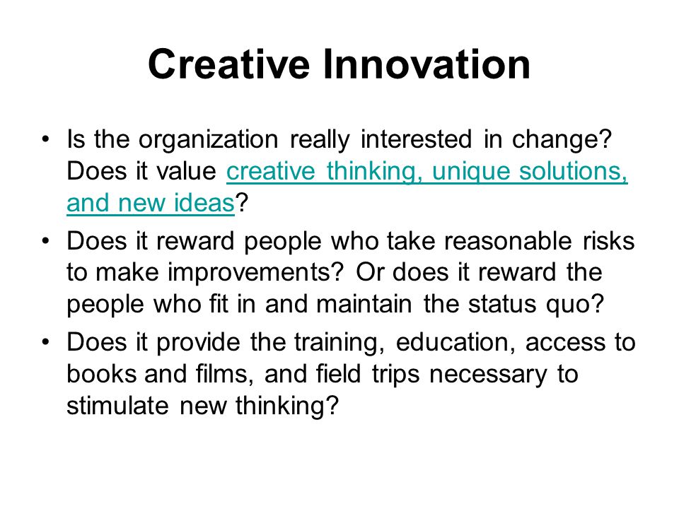 Creative Innovation Is the organization really interested in change Does it value creative thinking, unique solutions, and new ideas